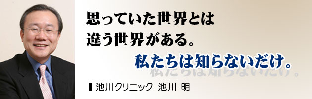 思っていた世界とは違う世界がある。私たちは知らないだけ。　池川クリニック　池川明先生